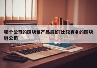 哪个公司的区块链产品最好[比较有名的区块链公司]