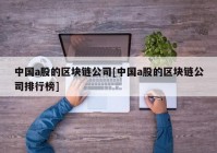 中国a股的区块链公司[中国a股的区块链公司排行榜]