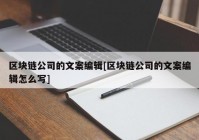 区块链公司的文案编辑[区块链公司的文案编辑怎么写]