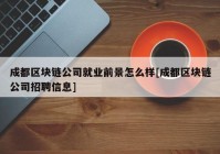 成都区块链公司就业前景怎么样[成都区块链公司招聘信息]