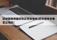 区块链做得最好的公司有哪些[区块链技术哪家公司好]