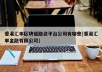 香港汇丰区块链融资平台公司有哪些[香港汇丰金融有限公司]