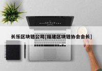 长乐区块链公司[福建区块链协会会长]