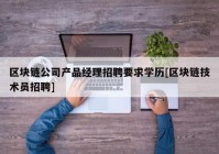 区块链公司产品经理招聘要求学历[区块链技术员招聘]