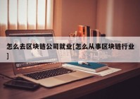 怎么去区块链公司就业[怎么从事区块链行业]