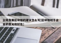 公司发展区块链的建议怎么写[区块链对于企业的意义和好处]