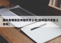 国内有哪些区块链代币公司[区块链代币能上市吗]