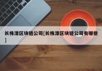 长株潭区块链公司[长株潭区块链公司有哪些]