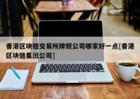 香港区块链交易所牌照公司哪家好一点[香港区块链集团公司]