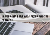 世界区块链技术最先进的公司[区块链排行前十的公司]