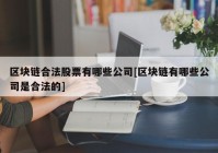 区块链合法股票有哪些公司[区块链有哪些公司是合法的]