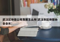 武汉区块链公司发展怎么样[武汉市区块链协会会长]