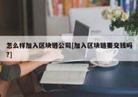 怎么样加入区块链公司[加入区块链要交钱吗?]