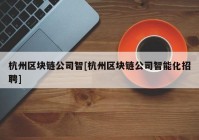 杭州区块链公司智[杭州区块链公司智能化招聘]