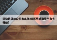 区块链贷款公司怎么贷款[区块链融资平台有哪些]