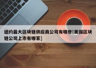 纽约最大区块链供应商公司有哪些[美国区块链公司上市有哪家]