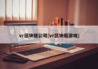 vr区块链公司[vr区块链游戏]