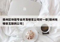 赣州区块链专业开发哪家公司好一些[赣州有哪些互联网公司]