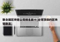 联合国区块链公司排名前十[全球顶级的区块链联盟]