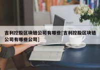 吉利控股区块链公司有哪些[吉利控股区块链公司有哪些公司]