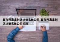 甘孜开发定制区块链实体公司[甘孜开发定制区块链实体公司招聘]