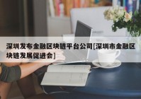 深圳发布金融区块链平台公司[深圳市金融区块链发展促进会]