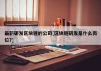 最新研发区块链的公司[区块链研发是什么岗位?]