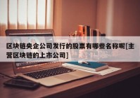 区块链央企公司发行的股票有哪些名称呢[主营区块链的上市公司]