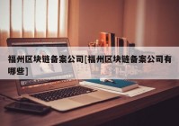 福州区块链备案公司[福州区块链备案公司有哪些]