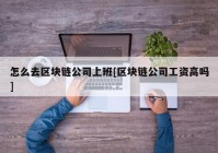 怎么去区块链公司上班[区块链公司工资高吗]