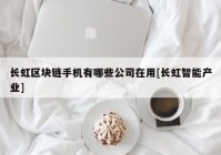 长虹区块链手机有哪些公司在用[长虹智能产业]