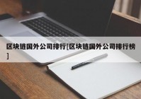 区块链国外公司排行[区块链国外公司排行榜]